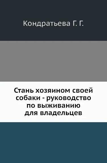 Обложка книги Стань хозяином своей собаки - руководство по выживанию для владельцев, Г.Г. Кондратьева