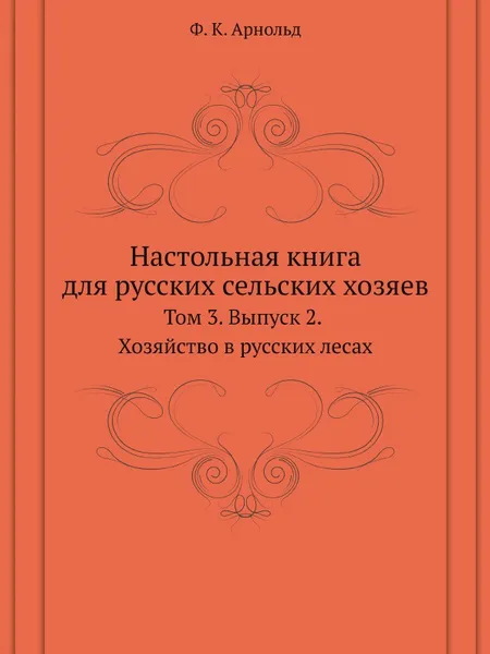 Обложка книги Настольная книга для русских сельских хозяев. Том 3. Выпуск 2. Хозяйство в русских лесах, Ф.К. Арнольд, А. П. Людоговский, Р. И. Шредер, И. А. Стебут, Н. Н. Чернопятов, А. А. Фадеев