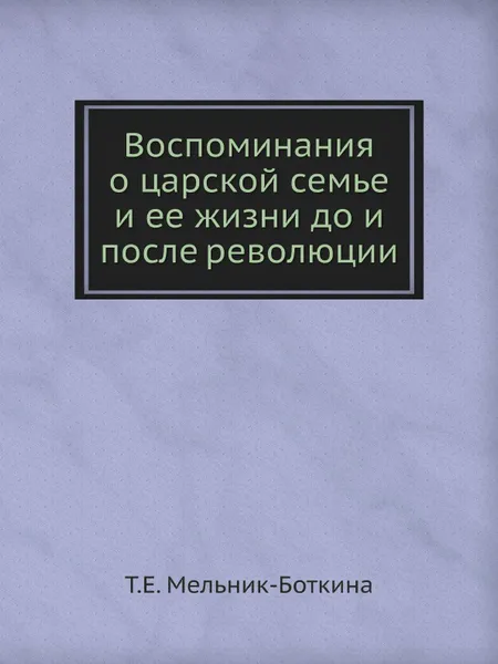 Обложка книги Воспоминания о царской семье и ее жизни до и после революции, Т.Е. Мельник-Боткина