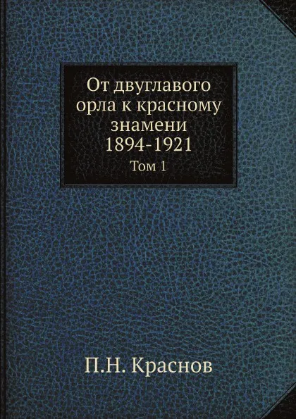 Обложка книги От двуглавого орла к красному знамени. 1894-1921. Том 1, П.Н. Краснов