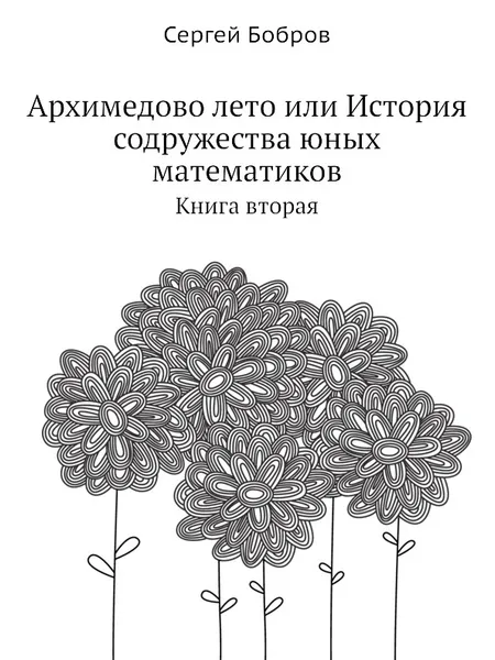 Обложка книги Архимедово лето или История содружества юных математиков. Книга вторая, С. Бобров