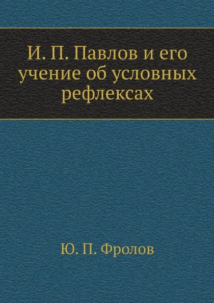 Обложка книги И. П. Павлов и его учение об условных рефлексах, Ю.П. Фролов