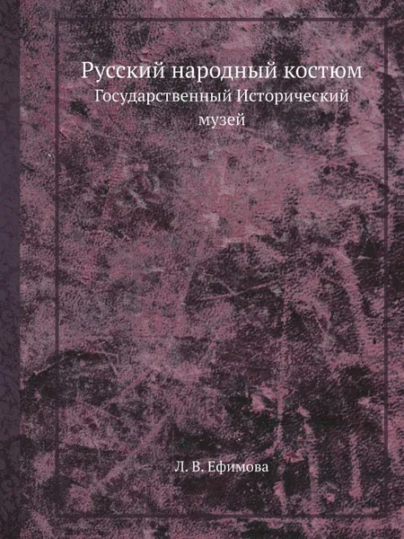 Обложка книги Русский народный костюм. Государственный Исторический музей, Л. В. Ефимова