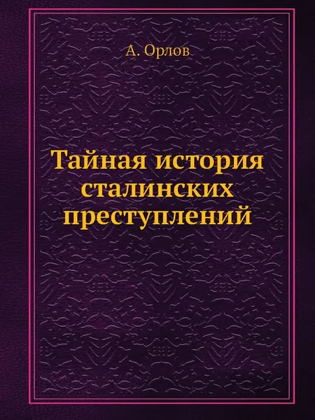 Обложка книги Тайная история сталинских преступлений, А. Орлов
