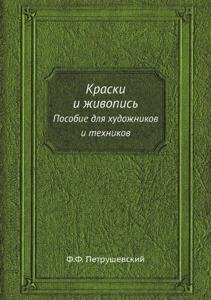 Обложка книги Краски и живопись. Пособие для художников и техников, Ф.Ф. Петрушевский