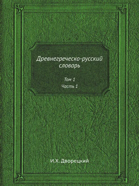 Обложка книги Древнегреческо-русский словарь. Том 1, Часть 1, И.Х. Дворецкий