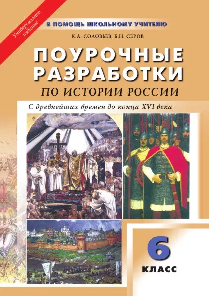 Обложка книги ПОУРОЧНЫЕ РАЗРАБОТКИ ПО ИСТОРИИ РОССИИ с древнейших времен до конца XVI века. 6 класс, К.А. Соловье, Б.Н. Серов