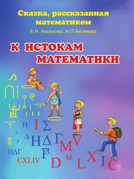 Обложка книги К истокам математики. Сказка, рассказанная математиком, Е.Н. Аксенова, Н.П. Аксенова