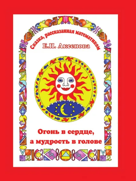 Обложка книги Огонь в сердце, а разум в голове. Сказка, рассказанная математиком, Е.Н. Аксенова