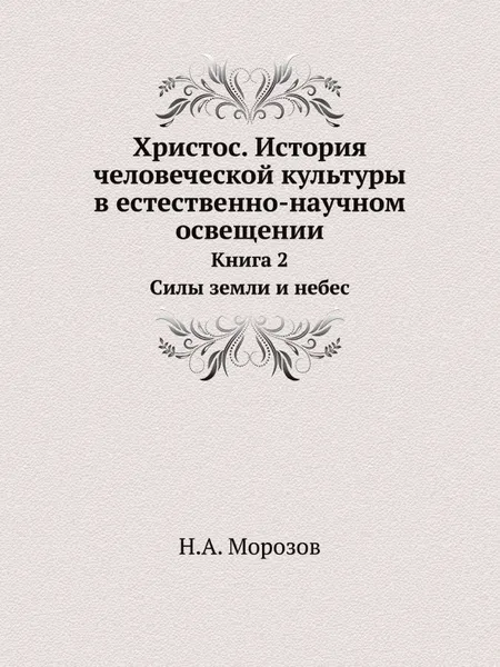 Обложка книги Христос. История человеческой культуры в естественно-научном освещении. Книга 2. Силы земли и небес, Н. А. Морозов