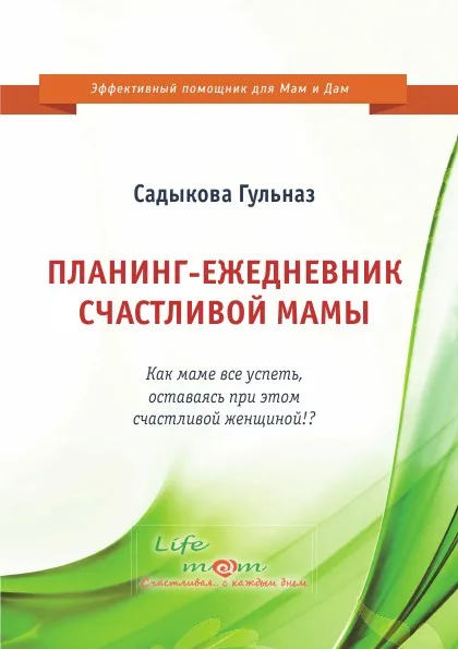 Обложка книги Планинг-ежедневник счастливой мамы. Как маме все успеть, оставаясь при этом счастливой женщиной!?, Садыкова Гульназ