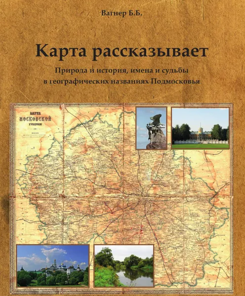 Обложка книги Карта рассказывает. Природа и история, имена и судьбы в географических названиях Подмосковья, Вагнер Б.Б.