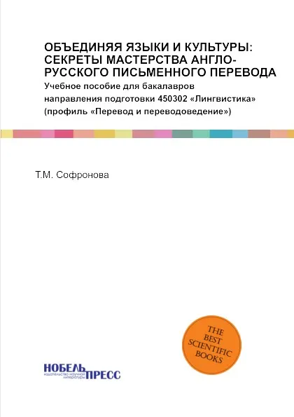 Обложка книги ОБЪЕДИНЯЯ ЯЗЫКИ И КУЛЬТУРЫ: СЕКРЕТЫ МАСТЕРСТВА АНГЛО-РУССКОГО ПИСЬМЕННОГО ПЕРЕВОДА. Учебное пособие для бакалавров направления подготовки 450302 «Лингвистика» (профиль «Перевод и переводоведение»), Софронова Татьяна Марковна