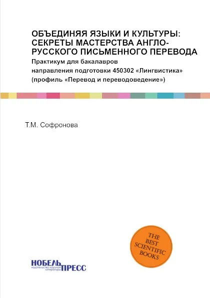 Обложка книги ОБЪЕДИНЯЯ ЯЗЫКИ И КУЛЬТУРЫ: СЕКРЕТЫ МАСТЕРСТВА АНГЛО-РУССКОГО ПИСЬМЕННОГО ПЕРЕВОДА. Практикум для бакалавров направления подготовки 450302 «Лингвистика» (профиль «Перевод и переводоведение»), Софронова Татьяна Марковна