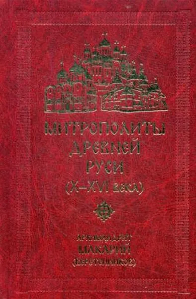 Обложка книги Митрополиты древней Руси (Х-ХVI века), Архимандрит Макарий (Веретенников)