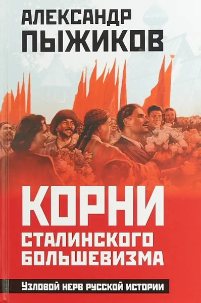 Обложка книги Корни сталинского большевизма. Узловой нерв русской истории, Пыжиков Александр Владимирович