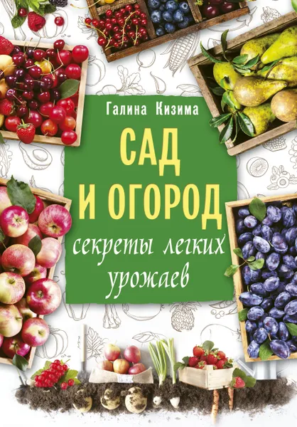 Обложка книги Сад и огород. Секреты легких урожаев, Кизима Галина Александровна