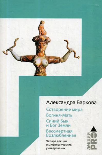 Обложка книги Сотворение мира. Богиня-Мать. Бог Земли. Бессмертная Возлюбленная. Четыре лекции о мифологических универсалиях, А. Баркова