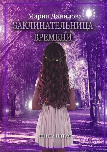 Обложка книги Заклинательница времени. Книга пятая, Данилова Мария