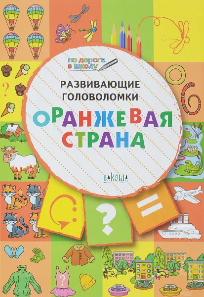 Обложка книги ПДШ. Развивающие головоломки. Оранжевая страна. 5-7 лет Развивающее пособие для детей  По дороге в школу  Вакоша, Мёдов В.М.