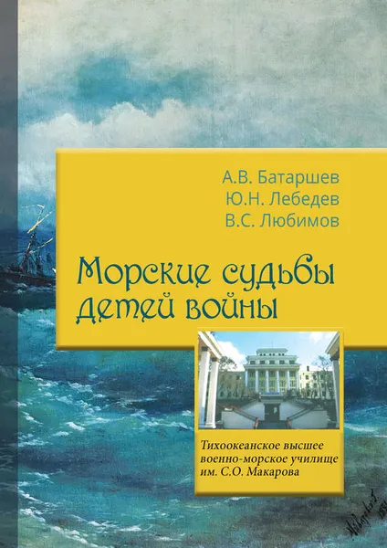 Обложка книги Морские судьбы детей войны. Краткий очерк о Владивостокском военно-морском подготовительном училище (1946–1948) , Подготовительном курсе ТОВВМУ (1948–1949) и его воспитанниках, Батаршев А. В.; Лебедев Ю. Н.; Любимов В. С.