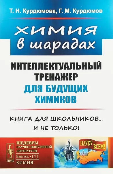 Обложка книги Химия в шарадах: Интеллектуальный тренажер для будущих химиков. Книга для школьников… и не только!, Курдюмова Т.Н., Курдюмов Г.М.