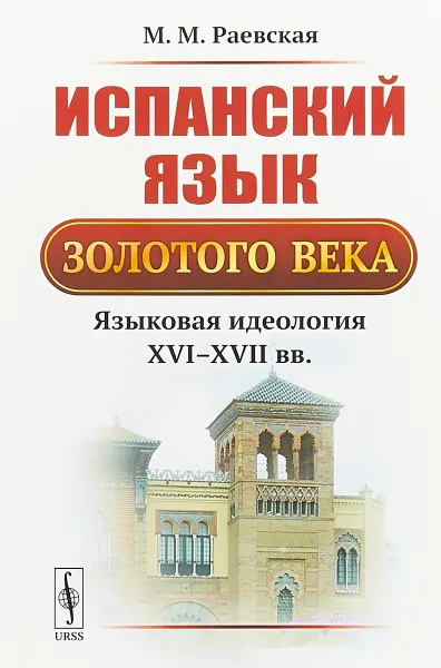 Обложка книги Испанский язык Золотого века: Языковая идеология XVI--XVII вв., Раевская М.М.