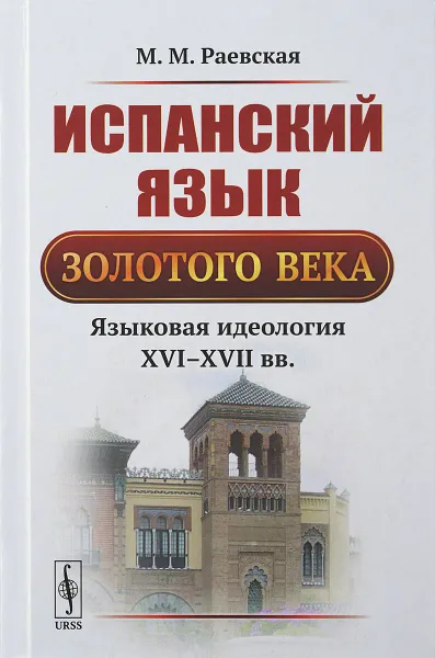 Обложка книги Испанский язык Золотого века: Языковая идеология XVI--XVII вв., Раевская М.М.