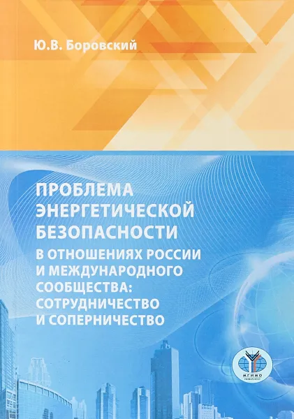 Обложка книги Проблема энергетической безопасности в отношениях России и международного сообщества: сотрудничество и соперничество., Боровский Ю.В.