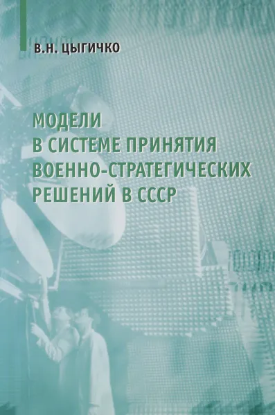 Обложка книги Модели в системе принятия военно-стратегических решений в СССР, В. Н. Цыгичко