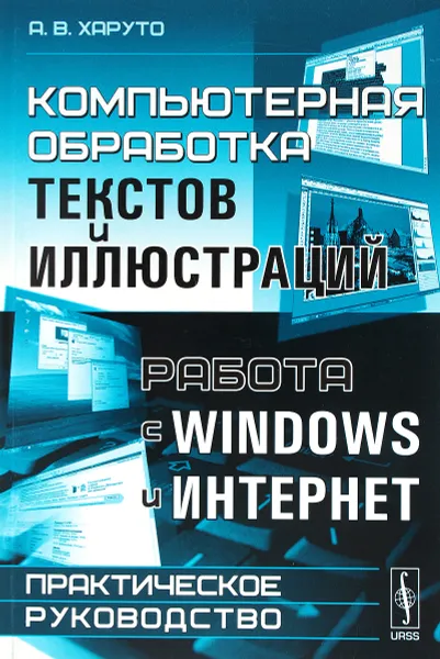 Обложка книги Компьютерная обработка текстов и иллюстраций. Работа с Windows и Интернет. Практическое руководство, А. В. Харуто