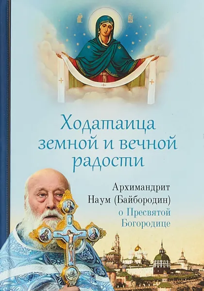 Обложка книги Ходатаица земной и вечной радости. О пресвятой Богородице, Архимандрит Наум (Байбородин)