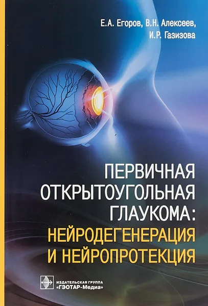 Обложка книги Первичная открытоугольная глаукома. Нейродегенрация и нейропротекция, Е. А. Егоров, В. Н. Алексеев, И. Р. Газизова