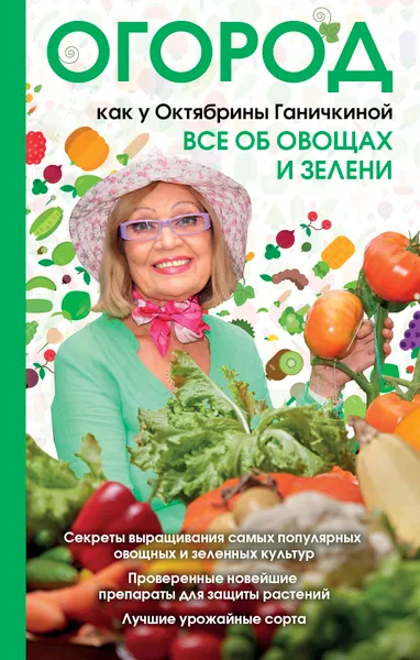 Обложка книги Огород как у Октябрины Ганичкиной. Все об овощах и зелени, Ганичкина Октябрина Алексеевна, Ганичкин Александр Владимирович