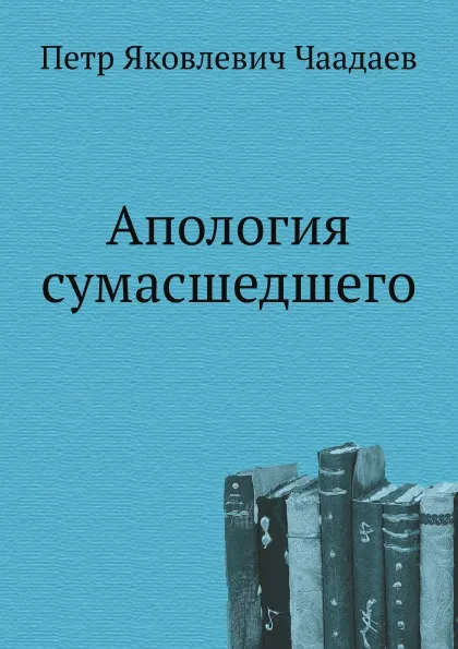 Обложка книги Апология сумасшедшего, П. Я. Чаадаев