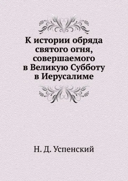 Обложка книги К истории обряда святого огня, совершаемого в Великую Субботу в Иерусалиме, Н.Д. Успенский