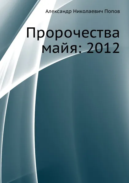 Обложка книги Пророчества майя: 2012, А. Н. Попов
