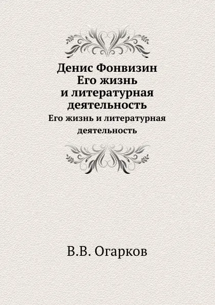 Обложка книги Денис Фонвизин. Его жизнь и литературная деятельность, В. В. Огарков