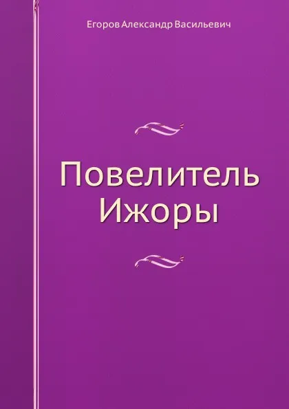 Обложка книги Повелитель Ижоры, А.В. Егоров