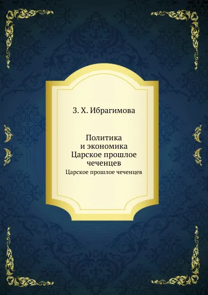 Обложка книги Политика и экономика. Царское прошлое чеченцев, З.Х. Ибрагимова