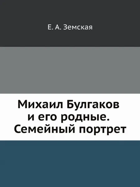 Обложка книги Михаил Булгаков и его родные. Семейный портрет, Е.А. Земская