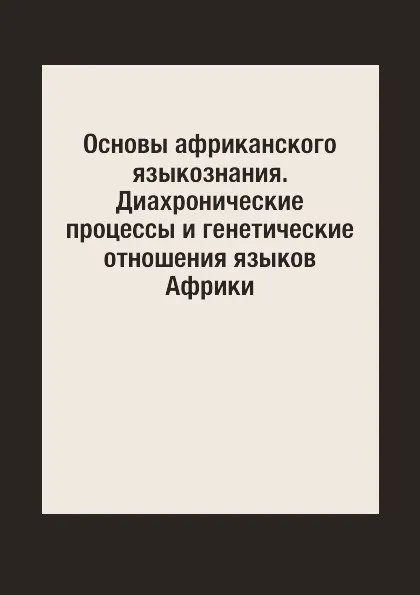 Обложка книги Основы африканского языкознания. Диахронические процессы и генетические отношения языков Африки, В. А. Виноградов