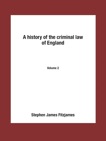 Обложка книги A history of the criminal law of England. Volume 2, Stephen James Fitzjames