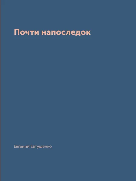 Обложка книги Почти напоследок, Евгений Евтушенко