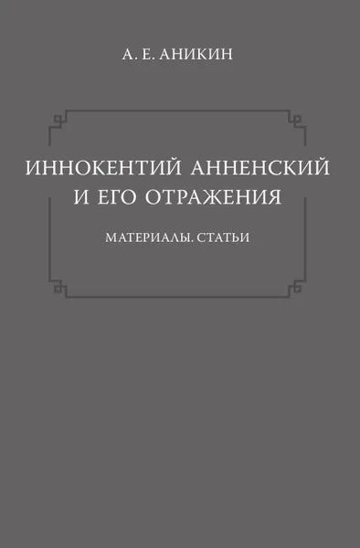 Обложка книги Иннокентий Анненский и его отражения. Материалы. Статьи, Аникин А. Е.