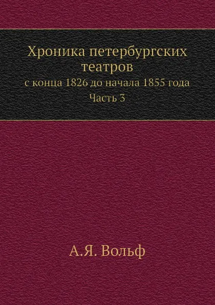 Обложка книги Хроника петербургских театров. с конца 1826 до начала 1855 года. Часть 3, А.Я. Вольф