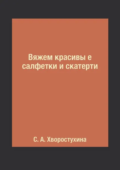 Обложка книги Вяжем красивы е салфетки и скатерти, С. А. Хворостухина