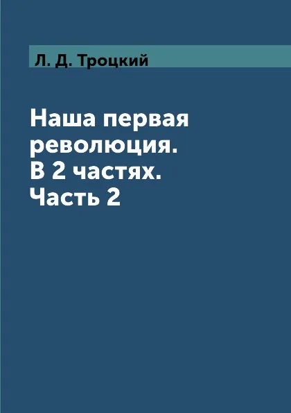 Обложка книги Наша первая революция. В 2 частях. Часть 2, Л. Д. Троцкий