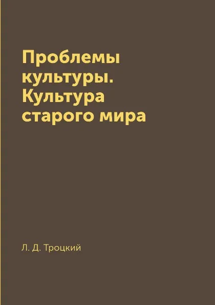 Обложка книги Проблемы культуры. Культура старого мира, Л. Д. Троцкий