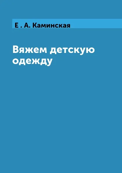 Обложка книги Вяжем детскую одежду, Е . А. Каминская